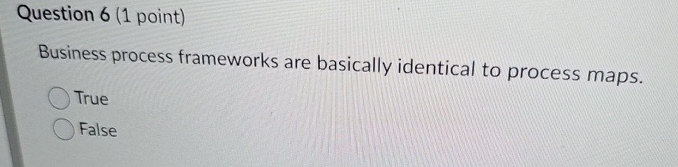  Question 6(1 point) Business process frameworks are basically identical to process