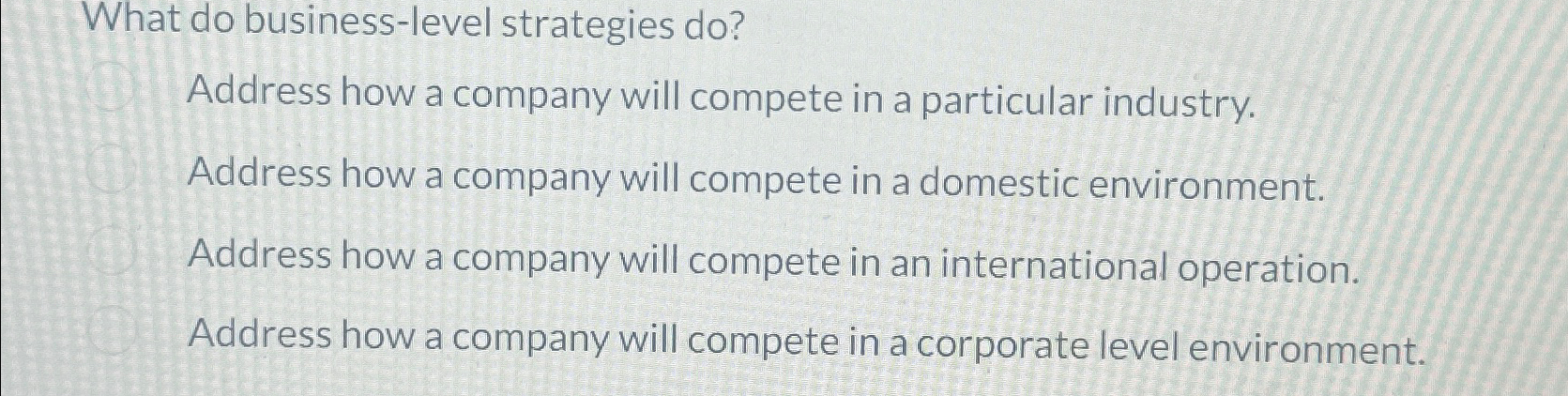  What do business-level strategies do? Address how a company will compete