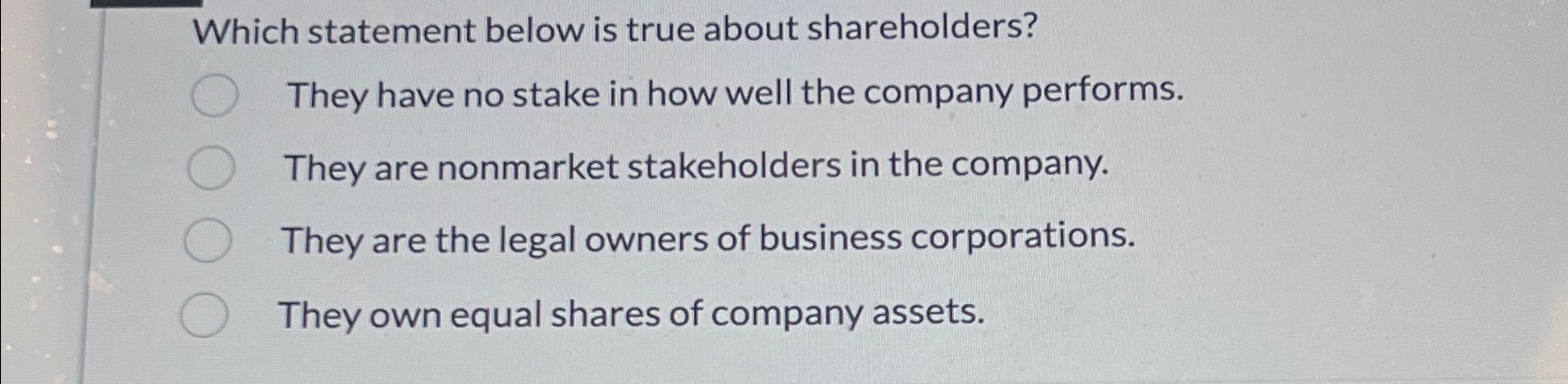  Which statement below is true about shareholders? They have no stake
