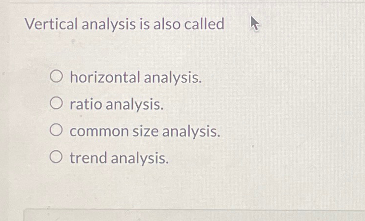  Vertical analysis is also called horizontal analysis. ratio analysis. common size