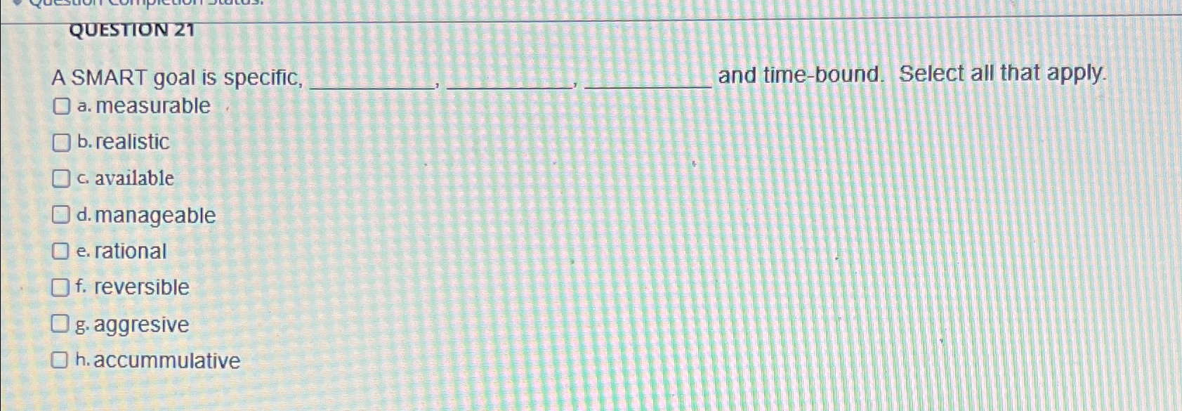  QUESTION 21 A SMART goal is specific, and time-bound. Select all