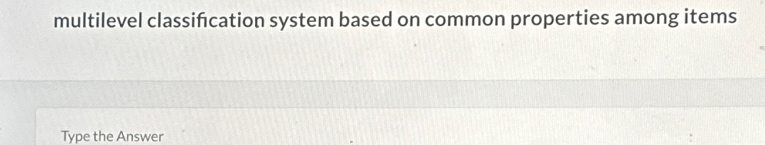  multilevel classification system based on common properties among items 