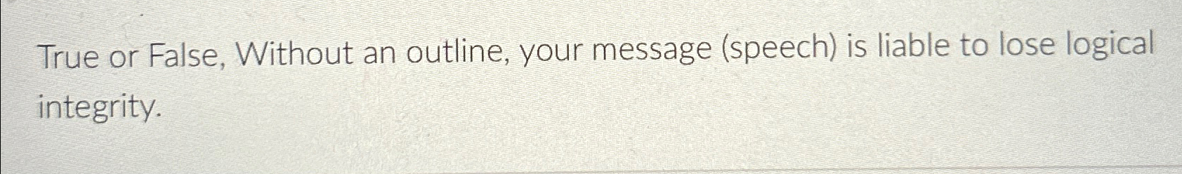  True or False, Without an outline, your message (speech) is liable