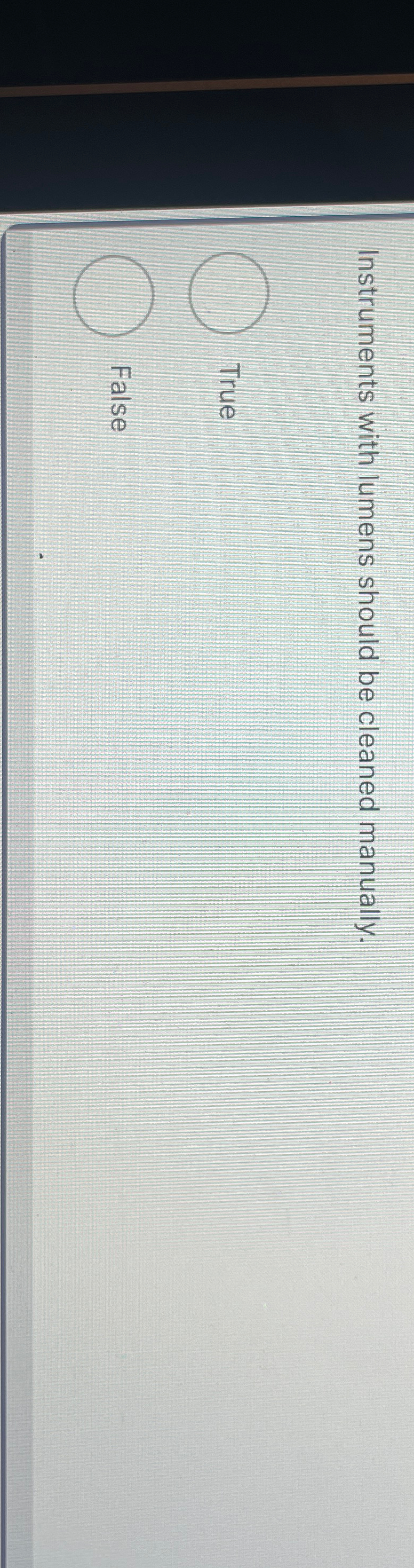  Instruments with lumens should be cleaned manually. True False 