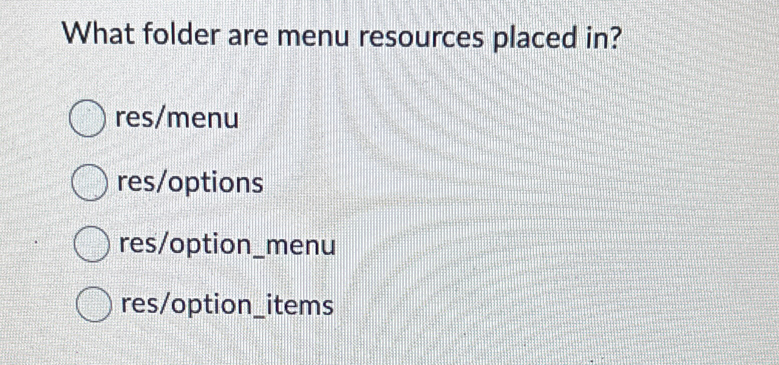  What folder are menu resources placed in? res/menu res/options res/option_menu res/option_items