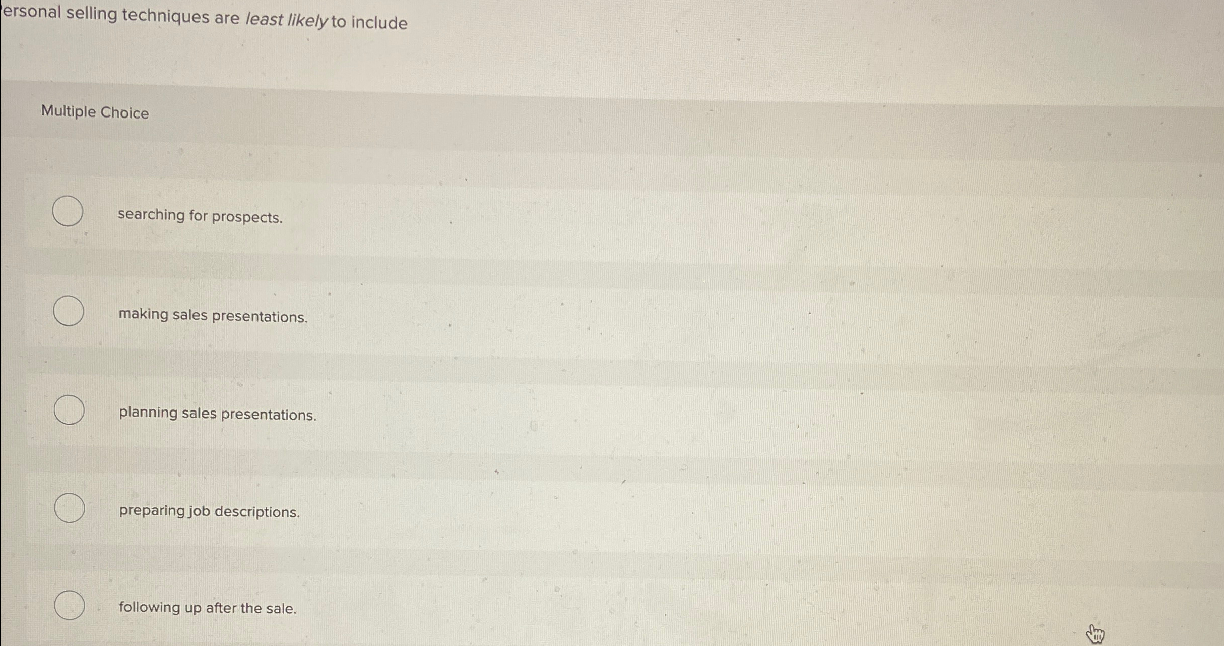  Personal selling techniques are least likely to include Multiple Choice searching