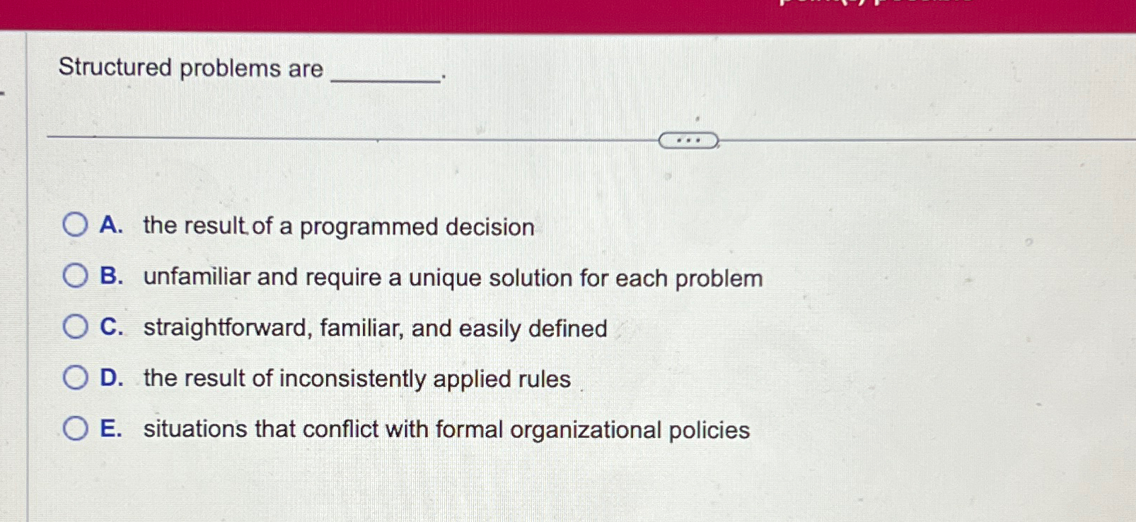  Structured problems are A. the result of a programmed decision B.