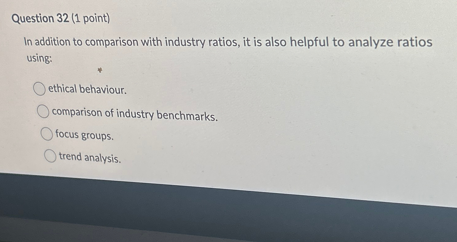  Question 32(1 point) In addition to comparison with industry ratios, it