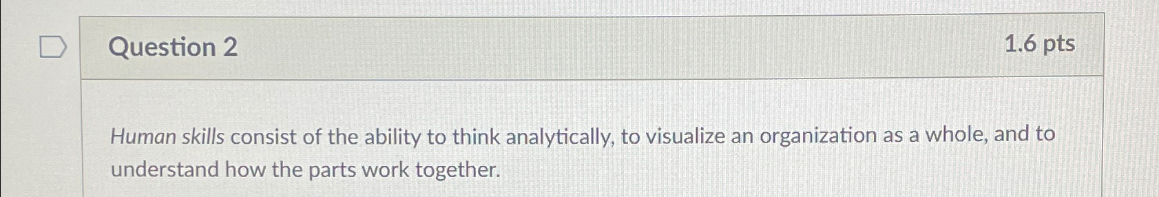  Question 2 1.6pts Human skills consist of the ability to think