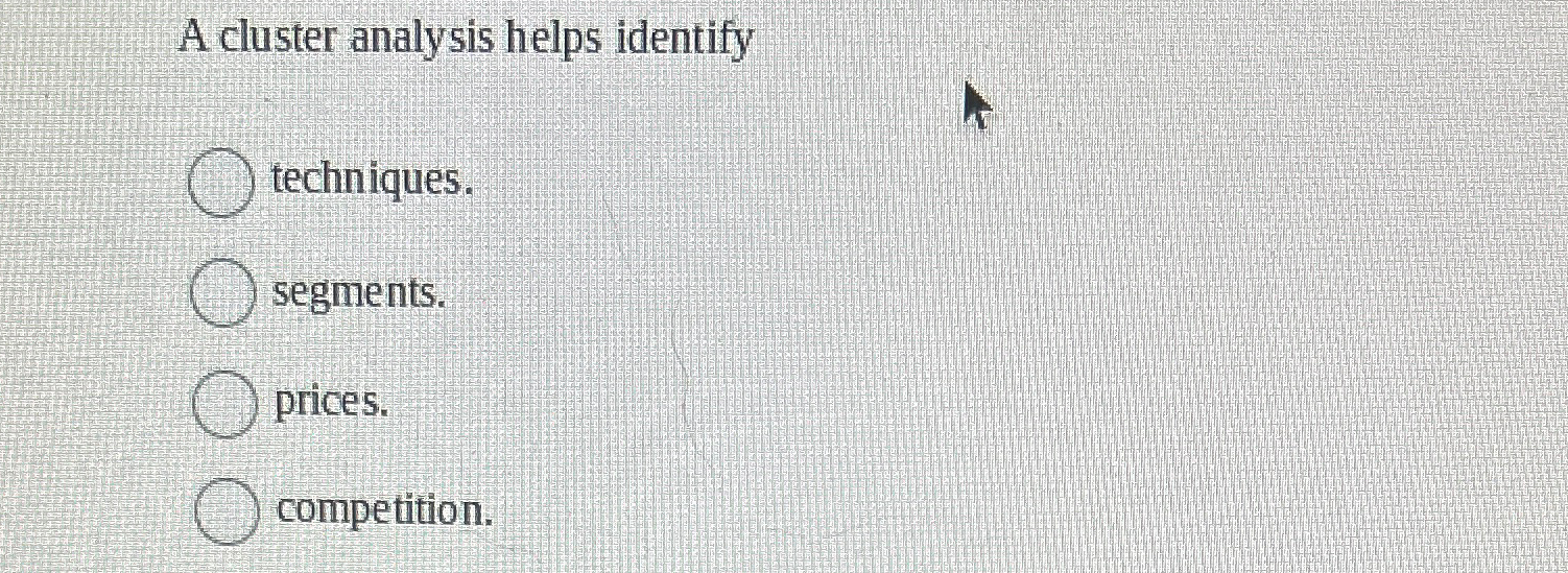  A cluster analysis helps identify techniques. segments. prices. competition. 