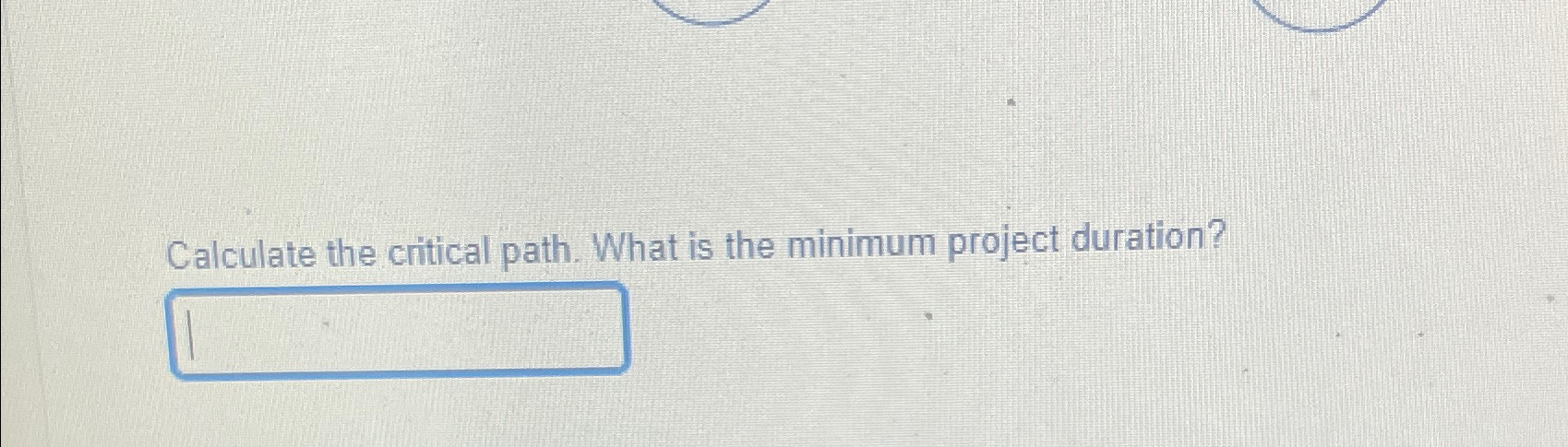  Calculate the critical path. What is the minimum project duration? 