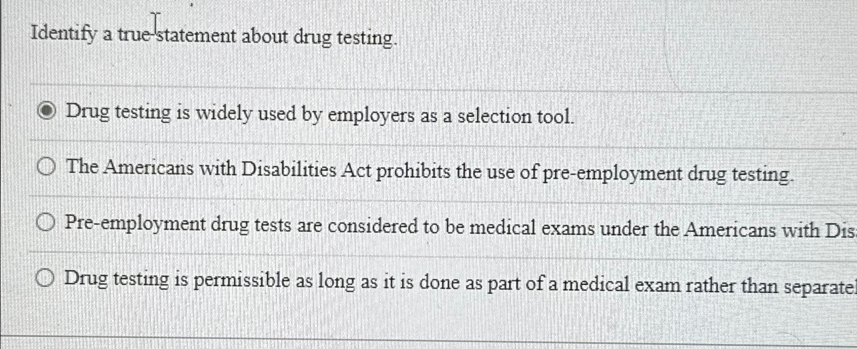  Identify a true-statement about drug testing. Drug testing is widely used