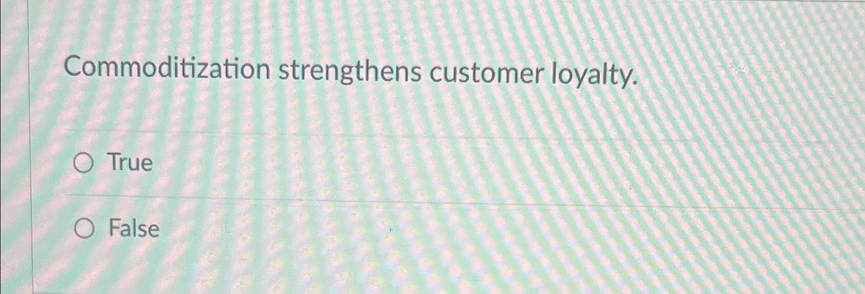  Commoditization strengthens customer loyalty. True False 