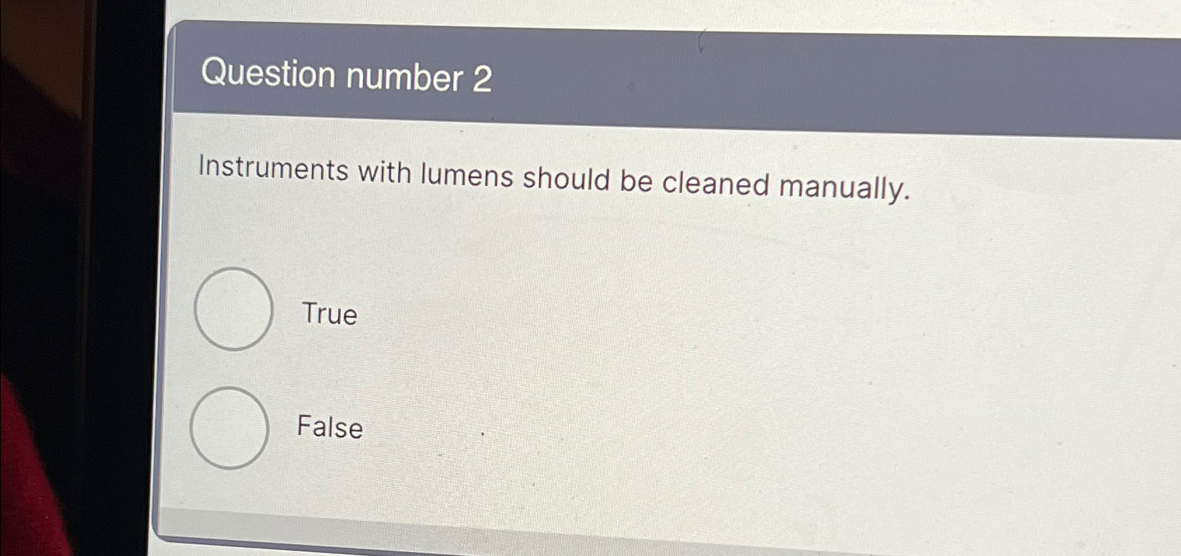  Question number 2 Instruments with lumens should be cleaned manually. True