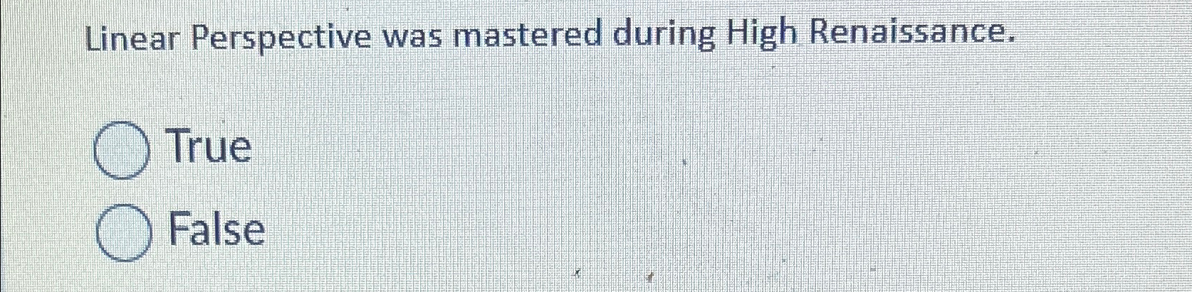  Linear Perspective was mastered during High Renaissance. True False 