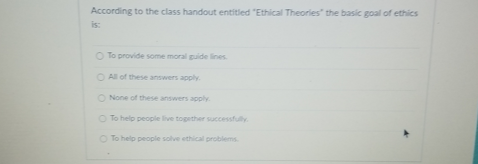  According to the class handout entitled "Ethical Theories' the basic goal
