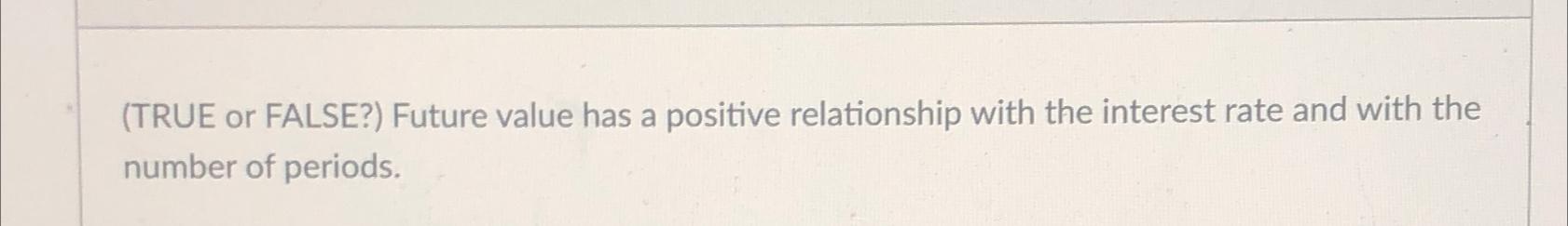  (TRUE or FALSE?) Future value has a positive relationship with the