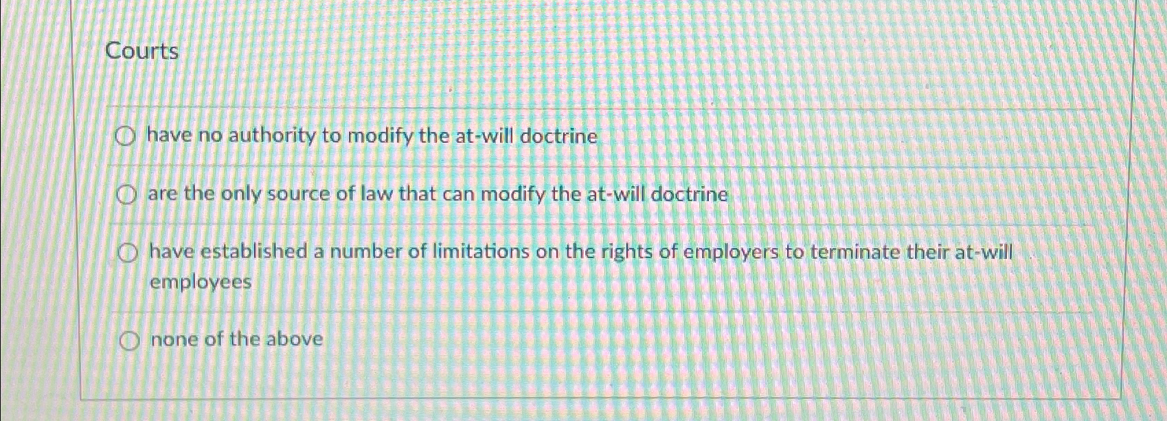  Courts have no authority to modify the at-will doctrine are the