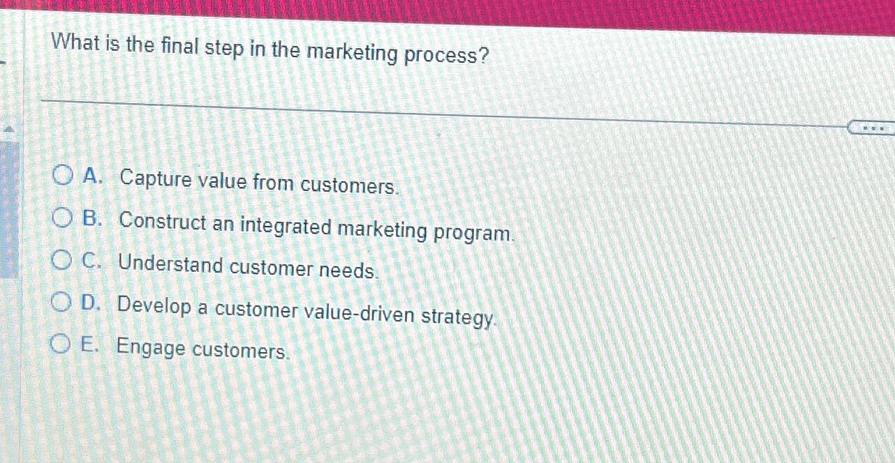  What is the final step in the marketing process? A. Capture
