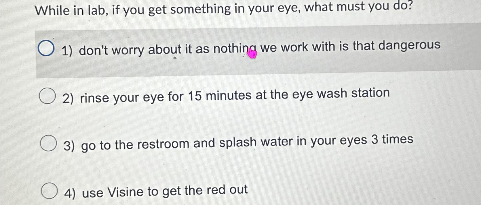  While in lab, if you get something in your eye, what