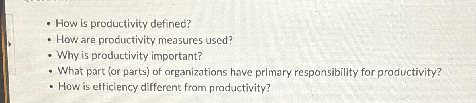  How is productivity defined? How are productivity measures used? Why is