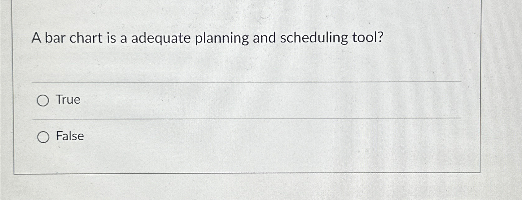  A bar chart is a adequate planning and scheduling tool? True