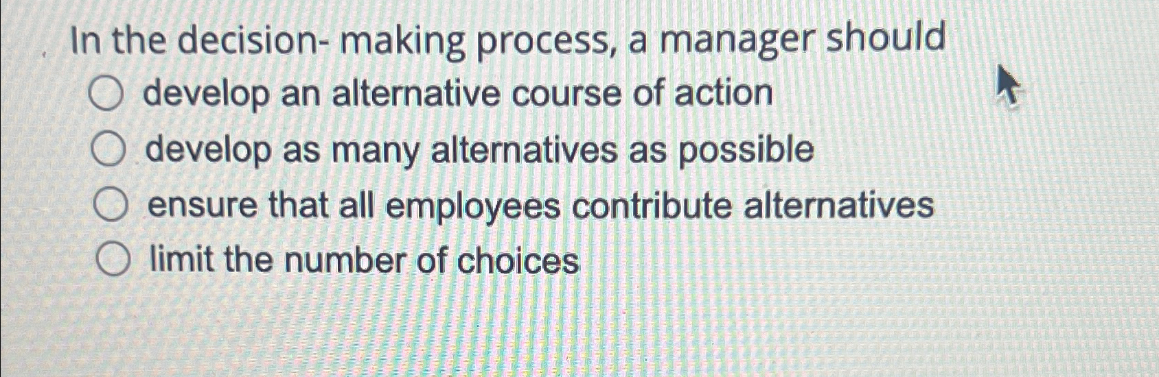  In the decision-making process, a manager should develop an alternative course