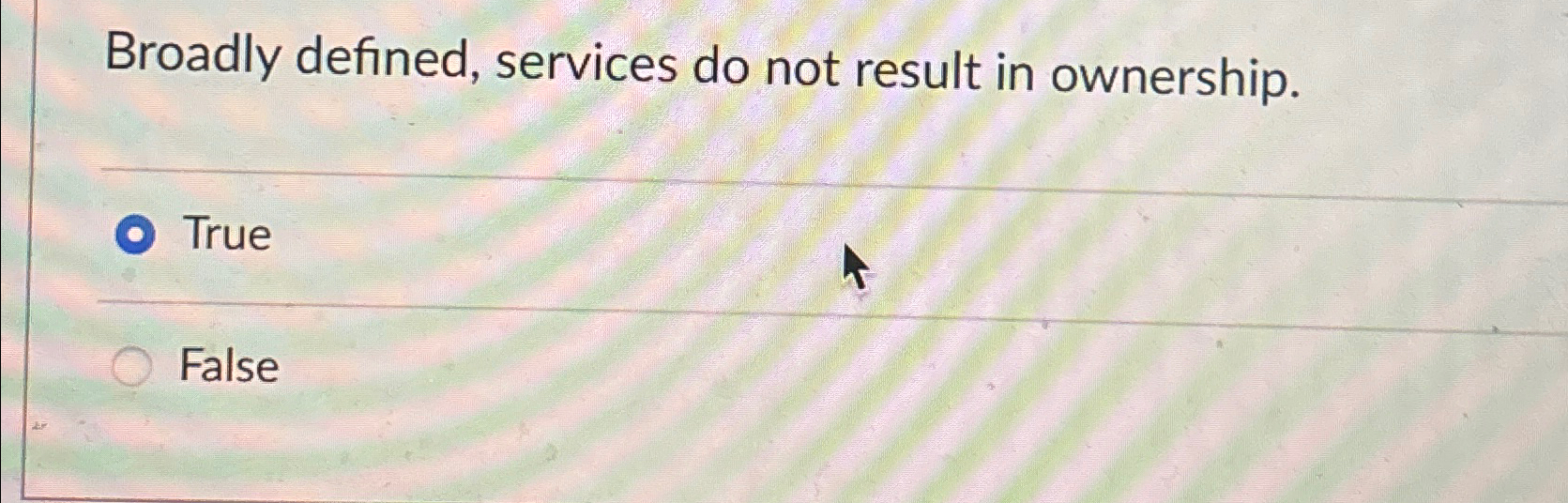  Broadly defined, services do not result in ownership. True False 