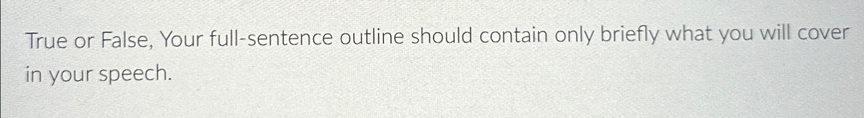  True or False, Your full-sentence outline should contain only briefly what