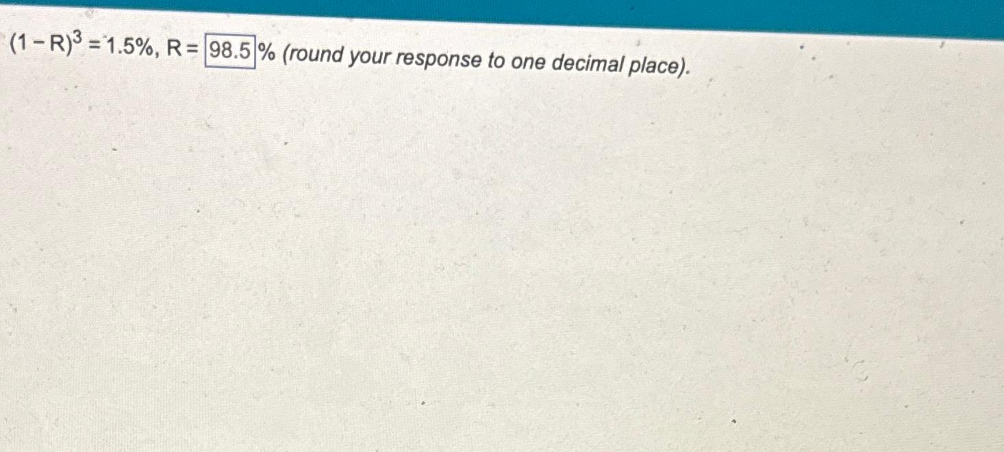  (1-R)3=1.5%,R=98.5%(round your response to one decimal place). 