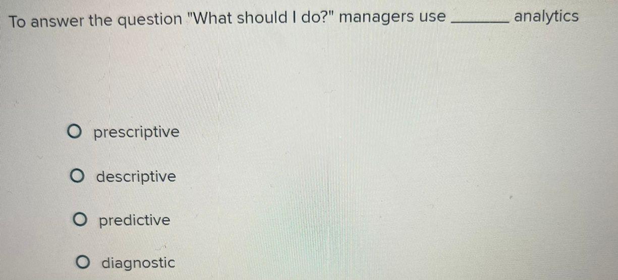  To answer the question "What should I do?" managers use analytics