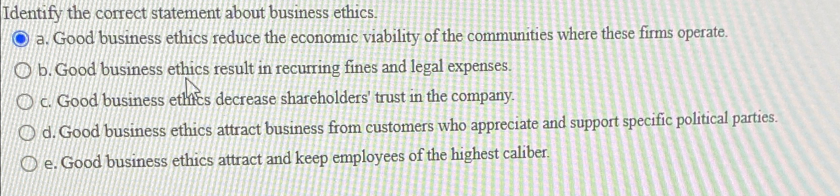  Identify the correct statement about business ethics. a. Good business ethics