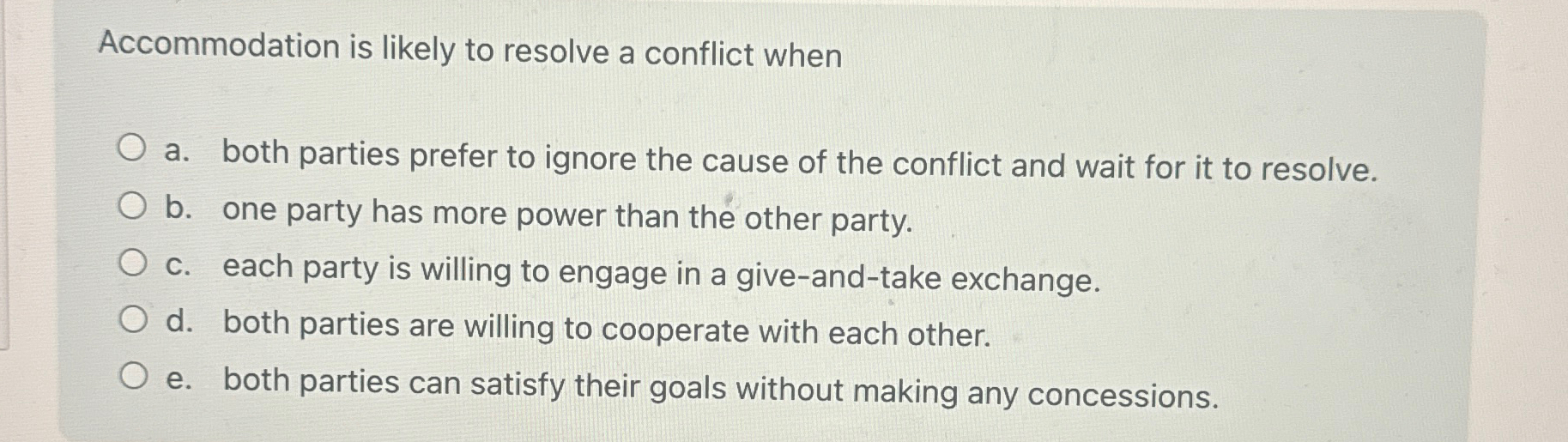  Accommodation is likely to resolve a conflict when a. both parties