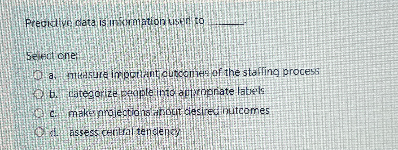  Predictive data is information used to Select one: a. measure important