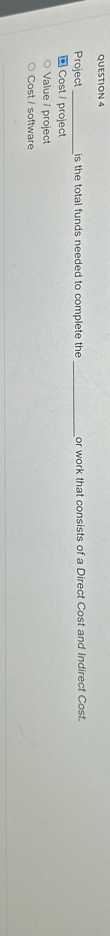  QUESTION 4 Project is the total funds needed to complete the