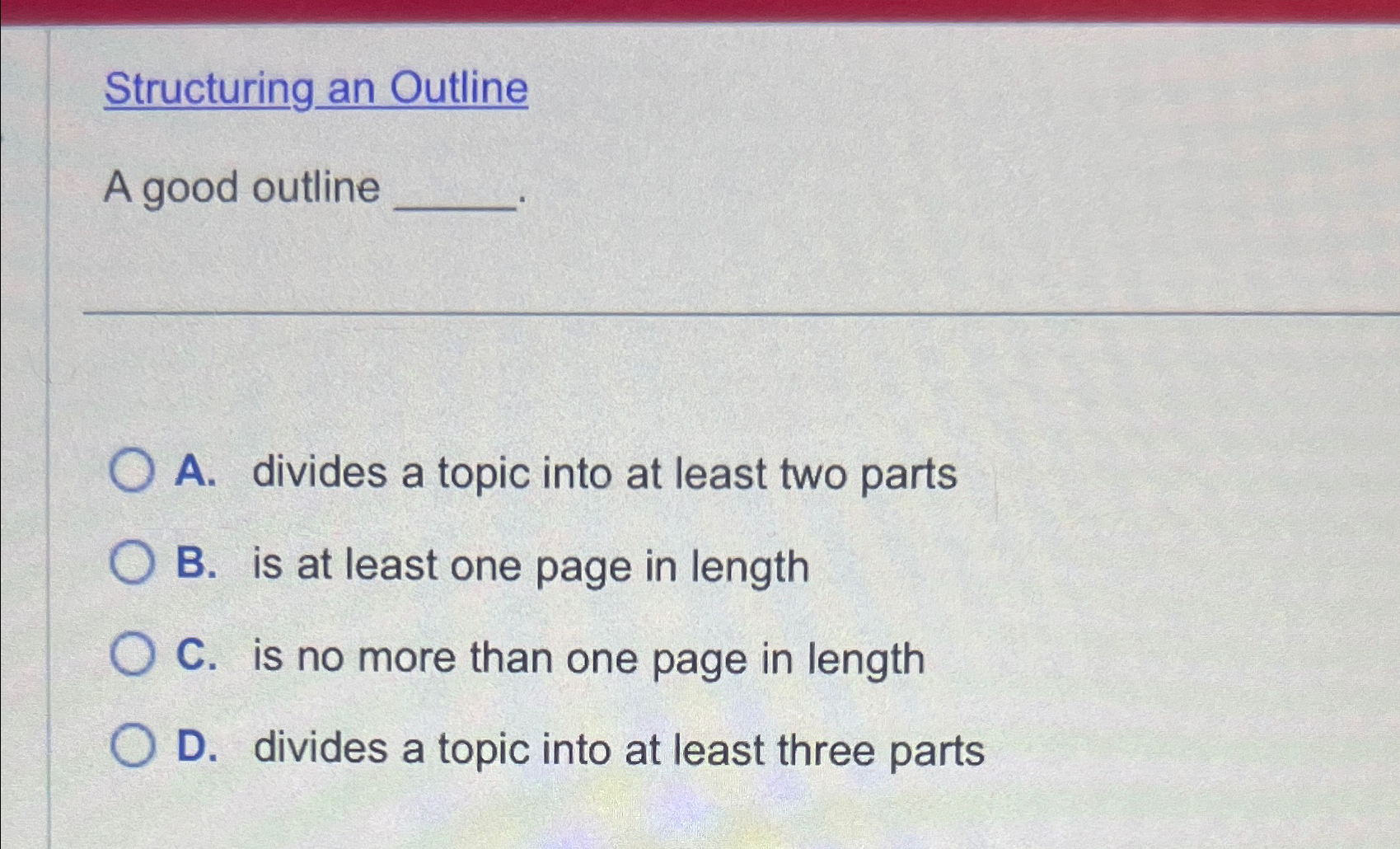  Structuring an Outline A good outline A. divides a topic into