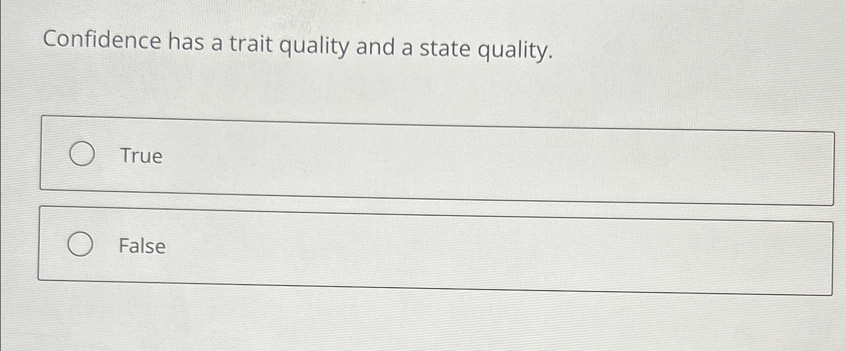  Confidence has a trait quality and a state quality. False 