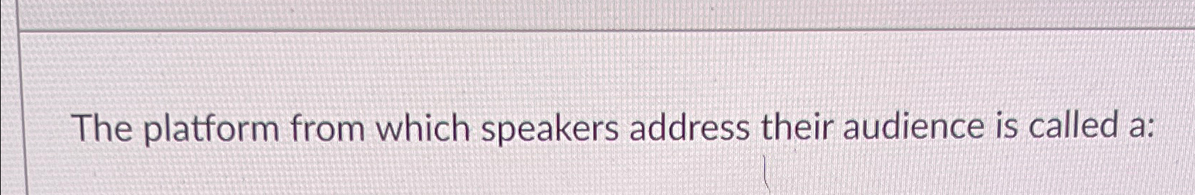  The platform from which speakers address their audience is called a: