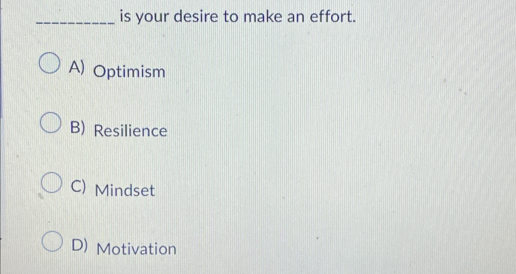  is your desire to make an effort. A) Optimism B) Resilience