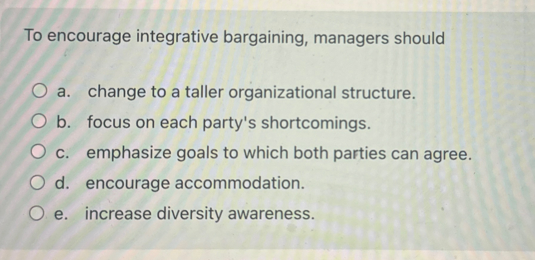  To encourage integrative bargaining, managers should a. change to a taller