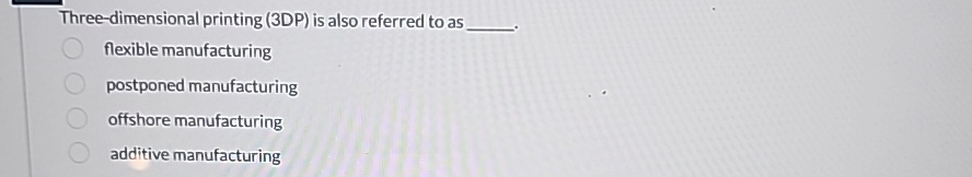  Three-dimensional printing (3DP) is also referred to as flexible manufacturing postponed