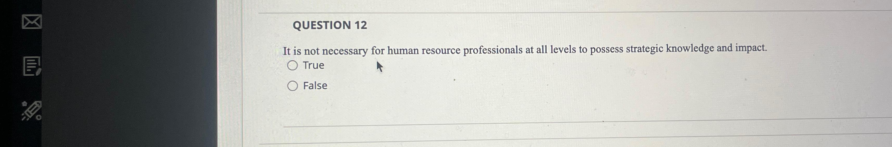  QUESTION 12 It is not necessary for human resource professionals at