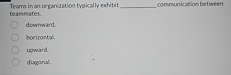  Teams in an organization typically exhibit ________ communication between teammates. downward.