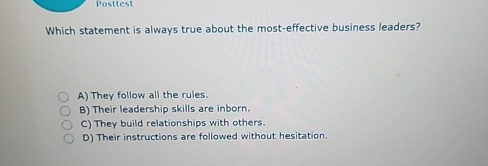  Posttest Which statement is always true about the most-effective business leaders?