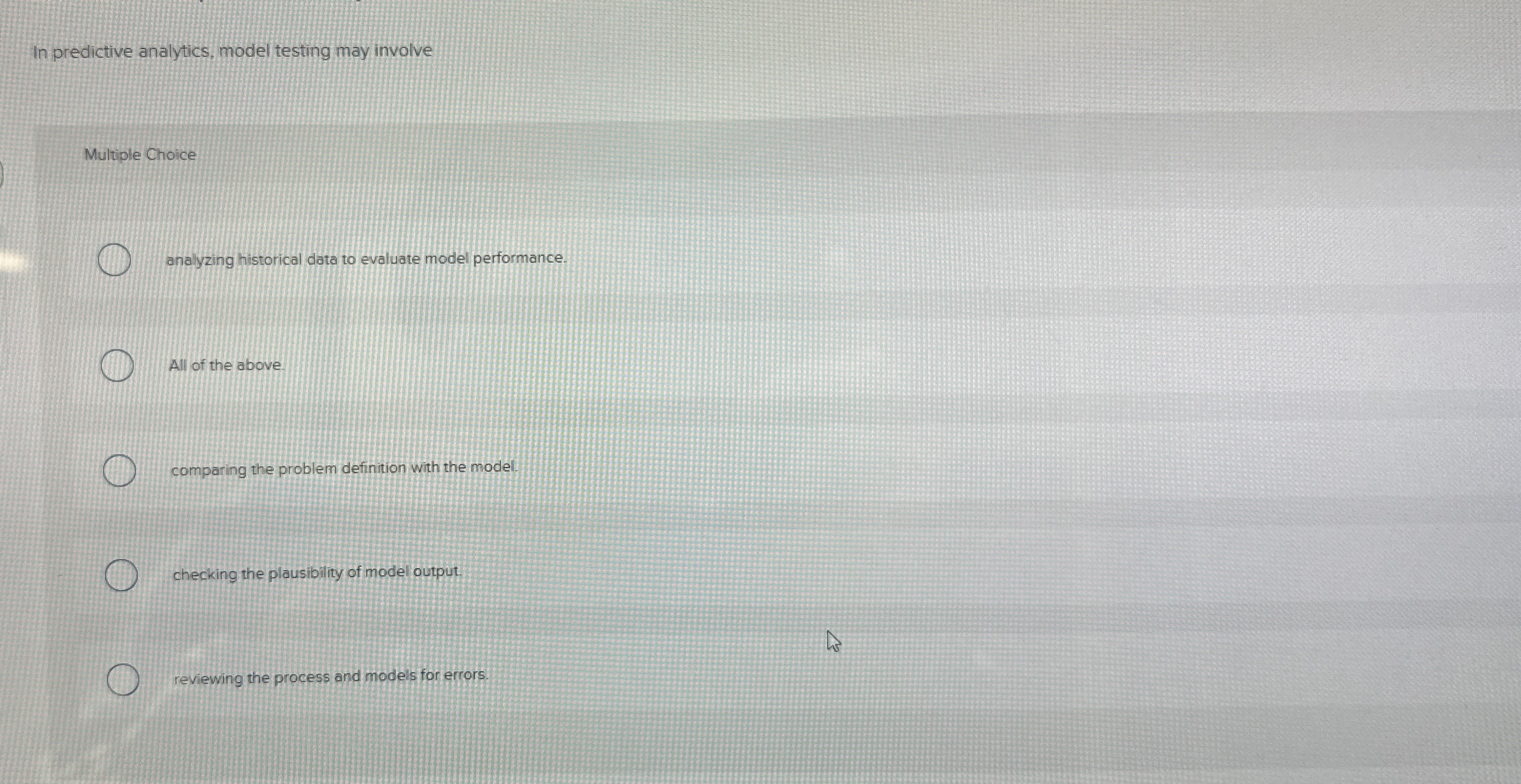  In predictive analytics, model testing may involve Multiple Choice analyzing historical
