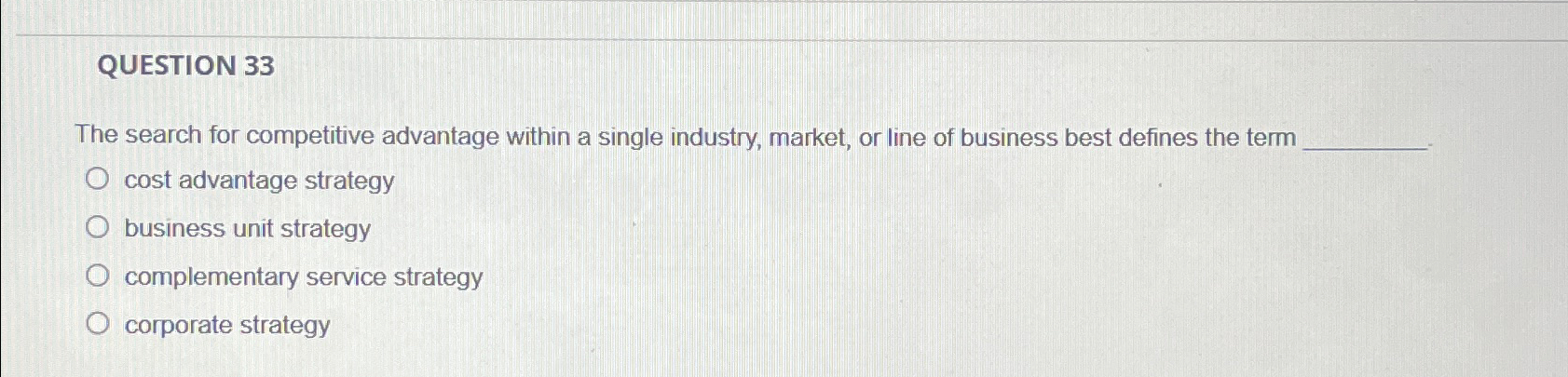  QUESTION 33 The search for competitive advantage within a single industry,