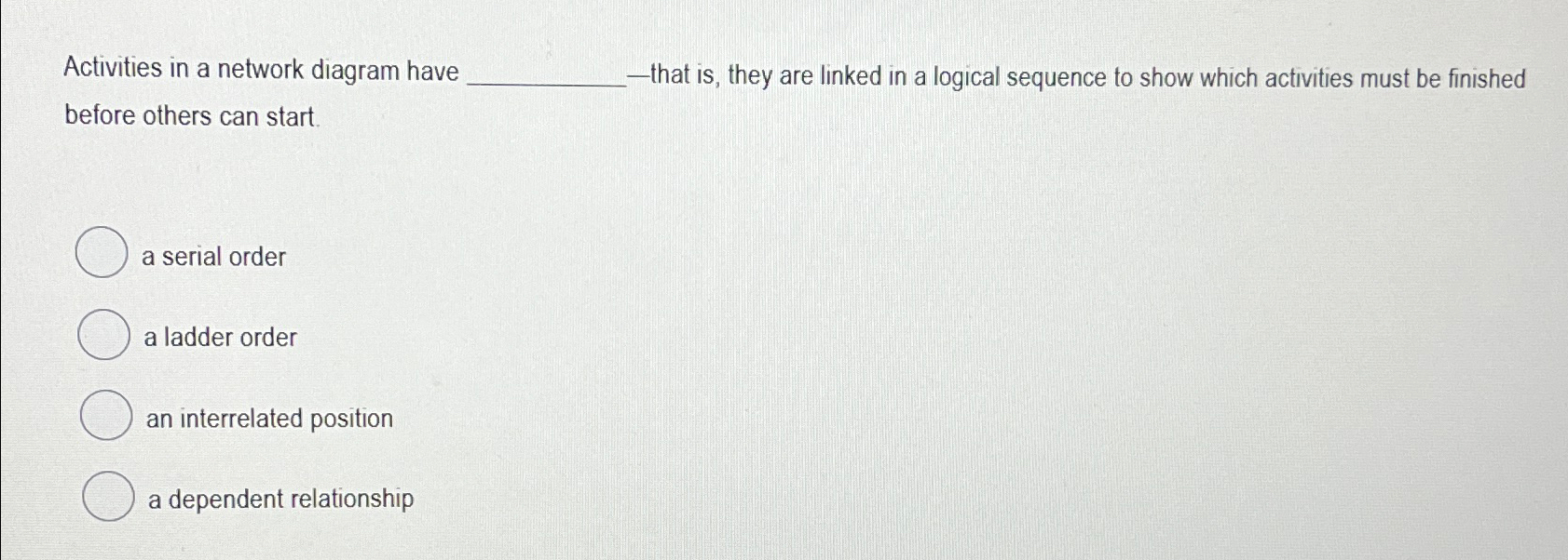  Activities in a network diagram have -that is, they are linked