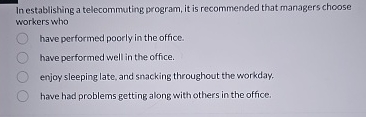  In establishing a telecommuting program, it is recommended that managers choose