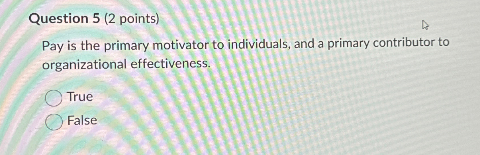  Question 5(2 points) Pay is the primary motivator to individuals, and