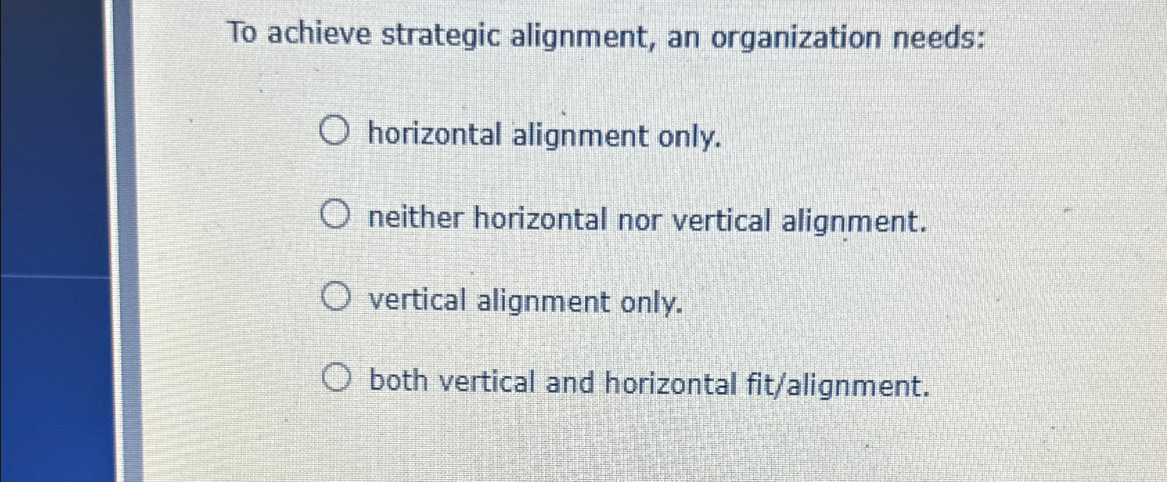  To achieve strategic alignment, an organization needs: horizontal alignment only. neither